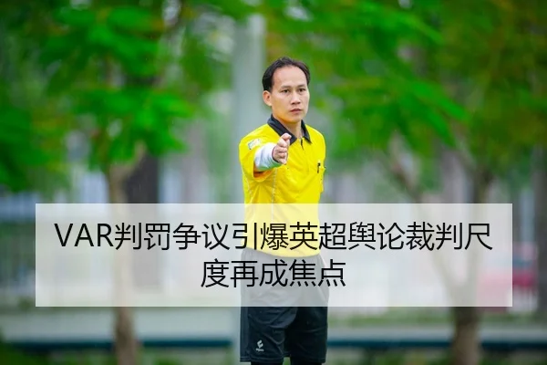 VAR判罚争议引爆英超舆论裁判尺度再成焦点